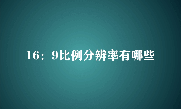 16：9比例分辨率有哪些