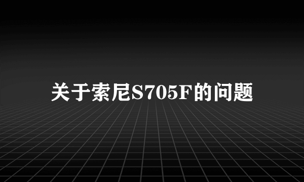 关于索尼S705F的问题