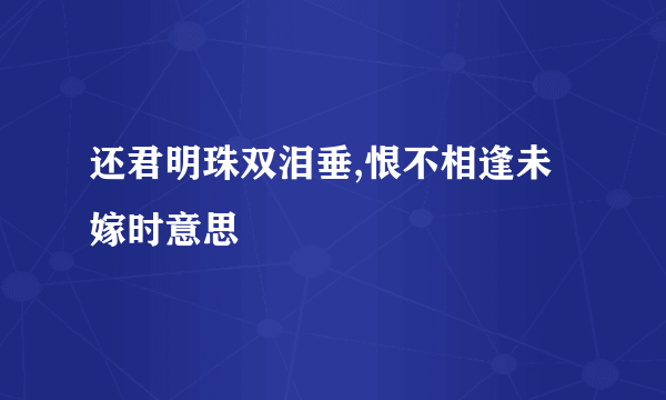 还君明珠双泪垂,恨不相逢未嫁时意思