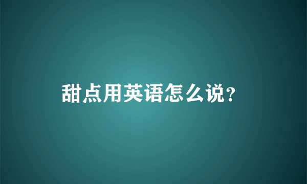 甜点用英语怎么说？