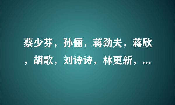 蔡少芬，孙俪，蒋劲夫，蒋欣，胡歌，刘诗诗，林更新，吴奇隆的QQ号是什么