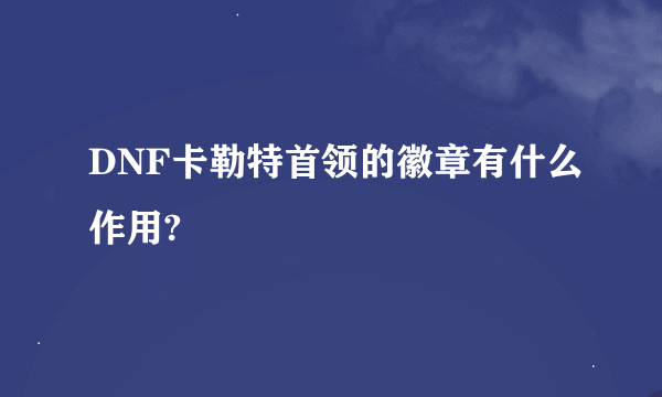 DNF卡勒特首领的徽章有什么作用?