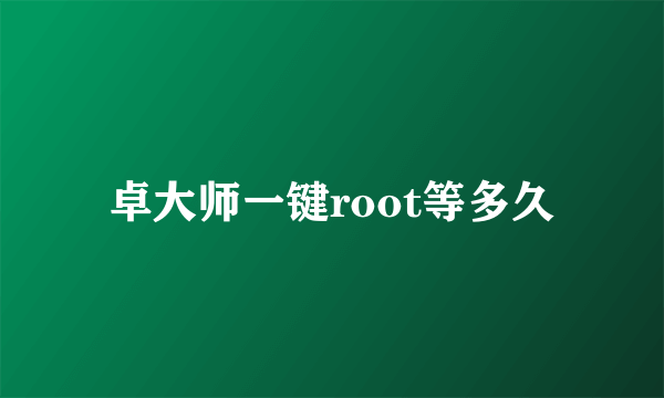 卓大师一键root等多久