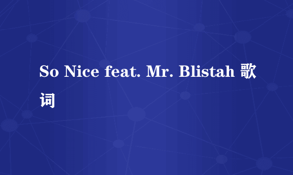 So Nice feat. Mr. Blistah 歌词