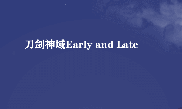 刀剑神域Early and Late