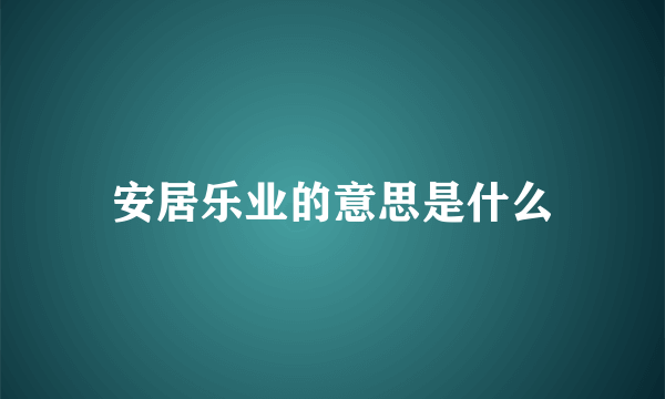 安居乐业的意思是什么