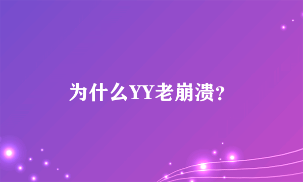 为什么YY老崩溃？