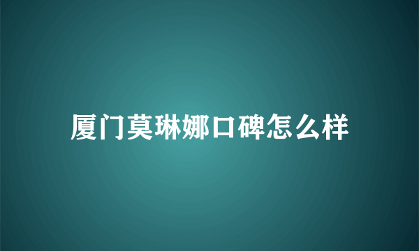 厦门莫琳娜口碑怎么样