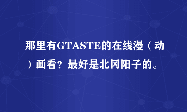 那里有GTASTE的在线漫（动）画看？最好是北冈阳子的。