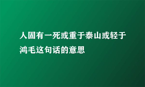 人固有一死或重于泰山或轻于鸿毛这句话的意思