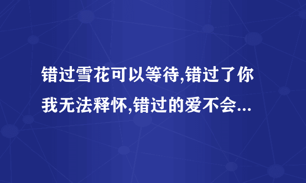 错过雪花可以等待,错过了你我无法释怀,错过的爱不会再来,男孩,,女孩,是什么歌