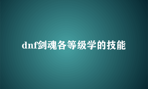 dnf剑魂各等级学的技能