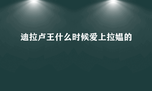 迪拉卢王什么时候爱上拉媪的