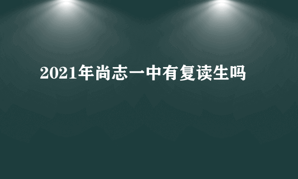 2021年尚志一中有复读生吗