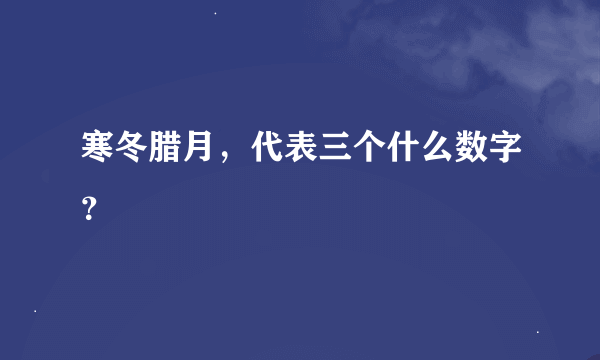 寒冬腊月，代表三个什么数字？