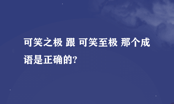 可笑之极 跟 可笑至极 那个成语是正确的?