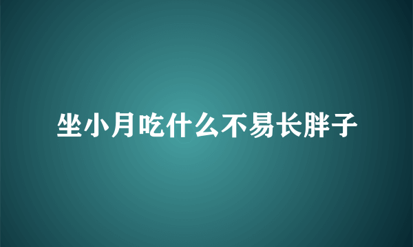 坐小月吃什么不易长胖子