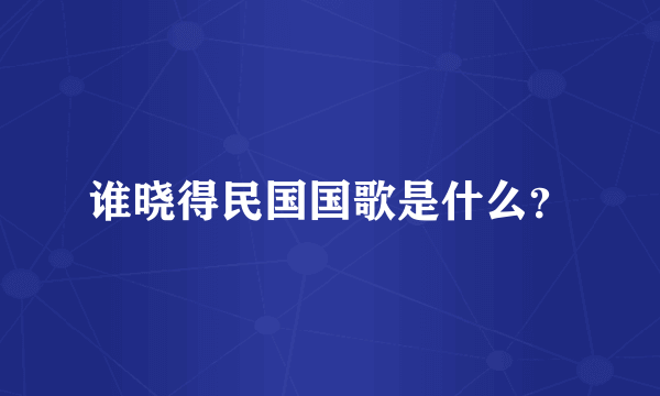 谁晓得民国国歌是什么？