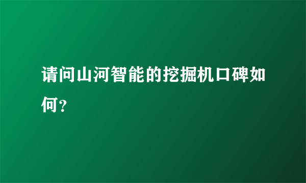 请问山河智能的挖掘机口碑如何？