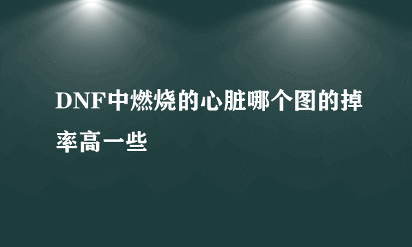 DNF中燃烧的心脏哪个图的掉率高一些