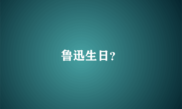 鲁迅生日？