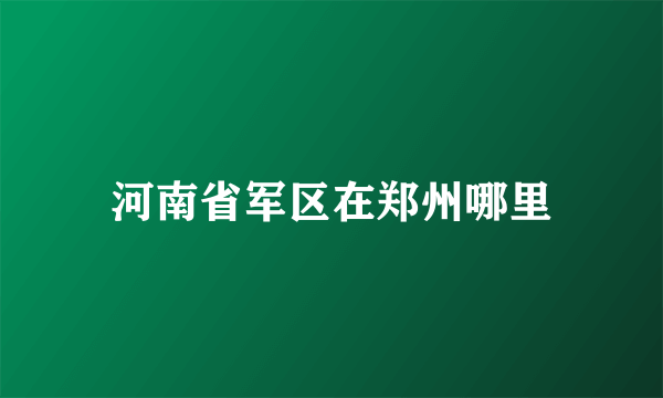 河南省军区在郑州哪里