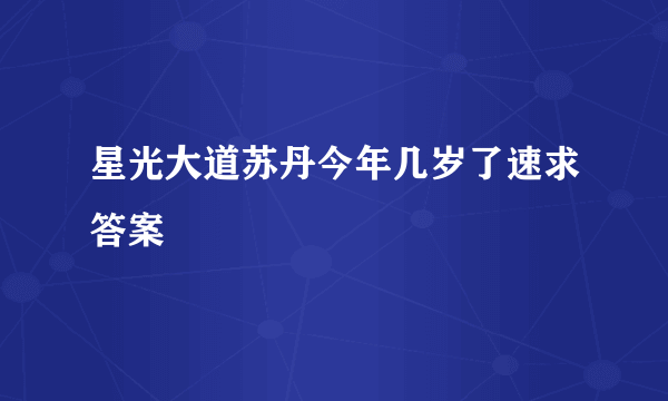 星光大道苏丹今年几岁了速求答案