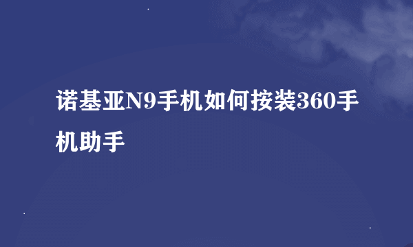 诺基亚N9手机如何按装360手机助手