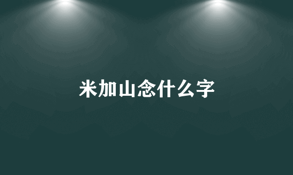 米加山念什么字