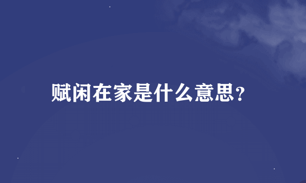 赋闲在家是什么意思？