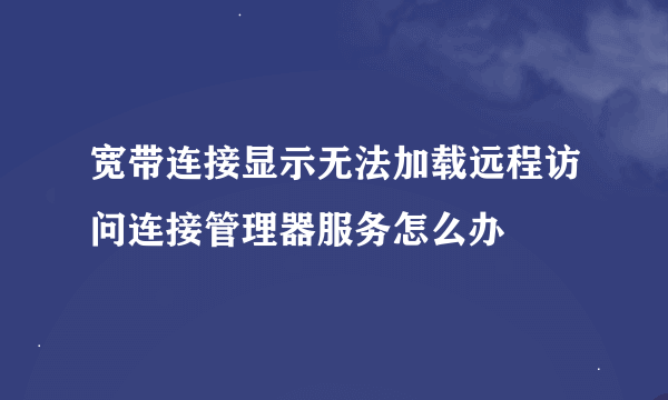 宽带连接显示无法加载远程访问连接管理器服务怎么办