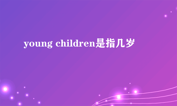 young children是指几岁