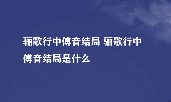 骊歌行中傅音结局 骊歌行中傅音结局是什么