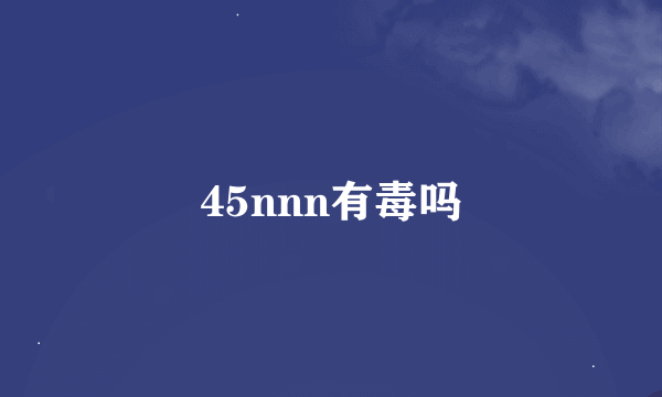 45nnn有毒吗