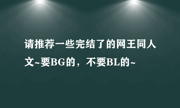 请推荐一些完结了的网王同人文~要BG的，不要BL的~