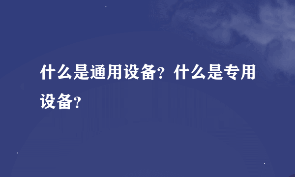 什么是通用设备？什么是专用设备？