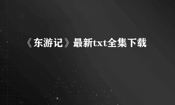 《东游记》最新txt全集下载