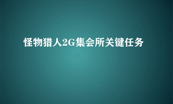 怪物猎人2G集会所关键任务