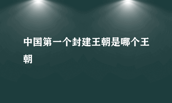 中国第一个封建王朝是哪个王朝