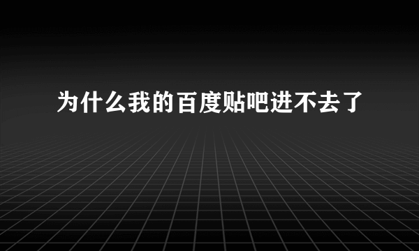 为什么我的百度贴吧进不去了