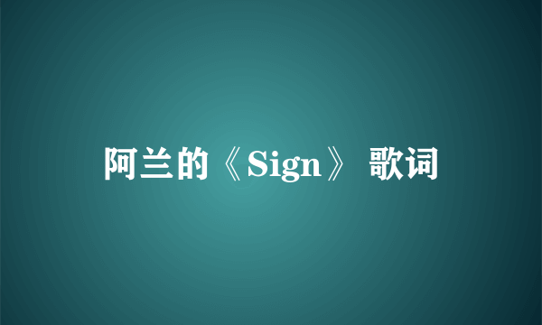 阿兰的《Sign》 歌词