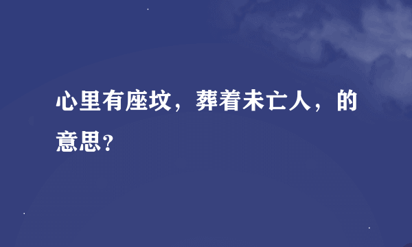 心里有座坟，葬着未亡人，的意思？