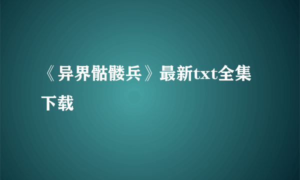 《异界骷髅兵》最新txt全集下载