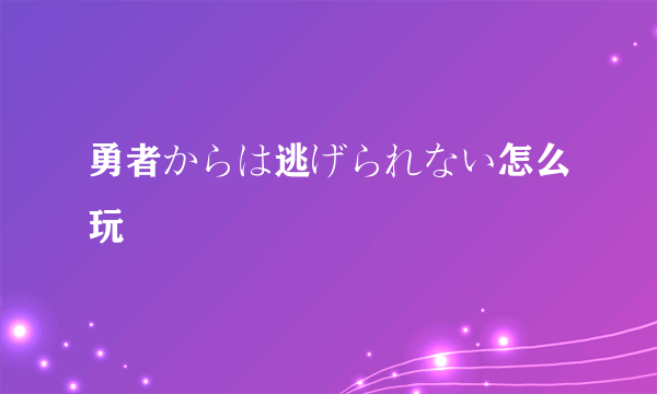 勇者からは逃げられない怎么玩