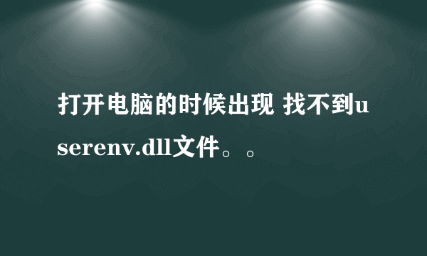 打开电脑的时候出现 找不到userenv.dll文件。。