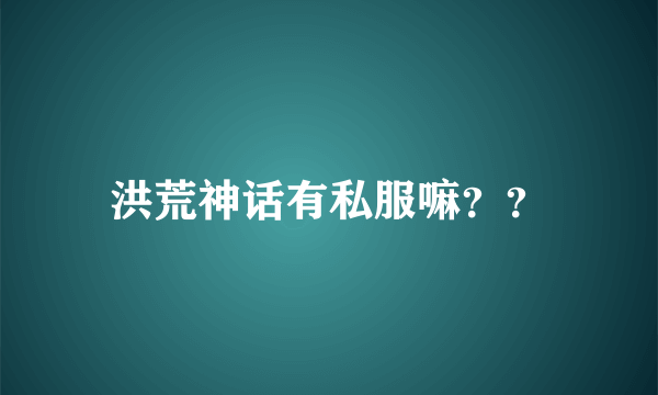 洪荒神话有私服嘛？？