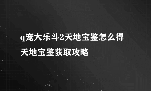 q宠大乐斗2天地宝鉴怎么得 天地宝鉴获取攻略