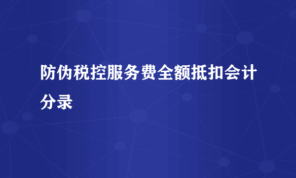 防伪税控服务费全额抵扣会计分录