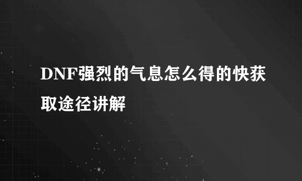 DNF强烈的气息怎么得的快获取途径讲解