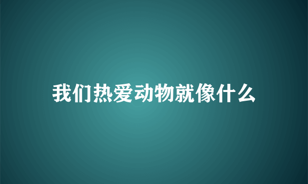 我们热爱动物就像什么